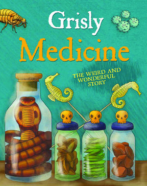 Grisly Medicine: The Weird and Wonderful Story by John Farndon