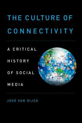 The Culture of Connectivity: A Critical History of Social Media by Jose Van Dijck