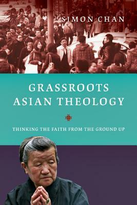 Grassroots Asian Theology: Thinking the Faith from the Ground Up by Simon Chan