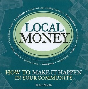 Local Money: How to Make it Happen in Your Community by Peter North