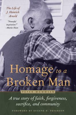 Homage to a Broken Man: The Life of J. Heinrich Arnold - A True Story of Faith, Forgiveness, Sacrifice, and Community by Peter Mommsen