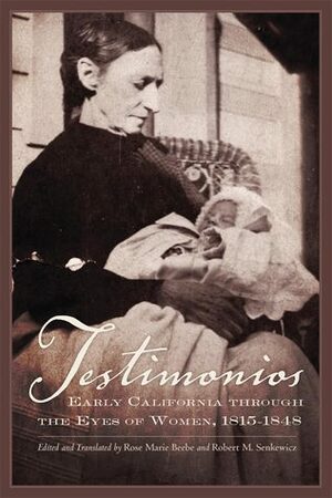 Testimonios: Early California through the Eyes of Women, 1815–1848 by Rose Marie Beebe, Robert M. Senkewicz