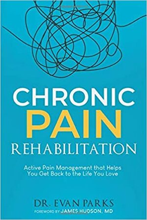 Chronic Pain Rehabilitation: Active pain management to help you get back to the life you love by Evan Parks