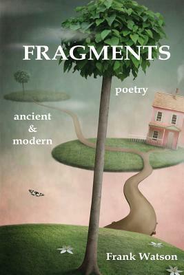 Fragments: poetry: ancient & modern by Frank Watson