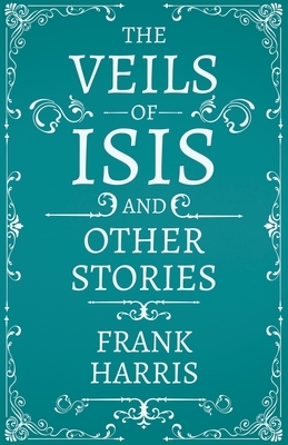 The Veils of Isis - And Other Stories by Frank Harris
