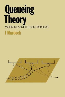 Queueing Theory: Worked Examples and Problems by John Murdoch