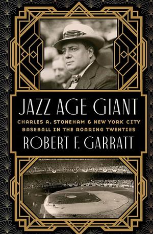 Jazz Age Giant: Charles A. Stoneham and New York City Baseball in the Roaring Twenties by Robert F. Garratt