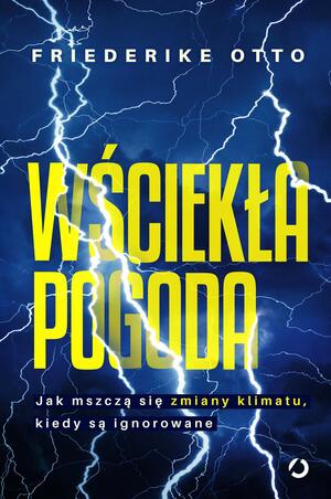 Wściekła pogoda. Jak mszczą się zmiany klimatu, kiedy są ignorowane by Friederike Otto