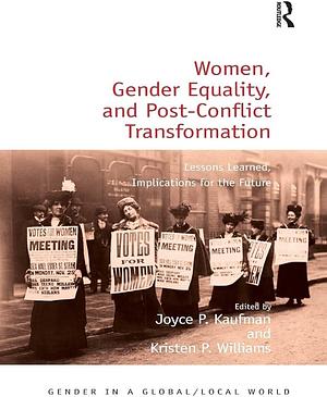 Women, Gender Equality, and Post-Conflict Transformation: Lessons Learned, Implications for the Future by Kristen P. Williams, Joyce P. Kaufman