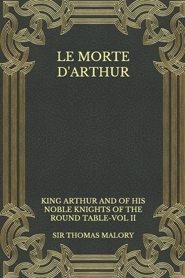 Le Morte d'Arthur: King Arthur and of his Noble Knights of the Round Table-VOL II by Thomas Malory