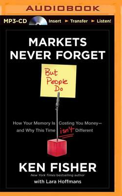 Markets Never Forget But People Do: How Your Memory Is Costing You Money - And Why This Time Isn't Different by Ken Fisher