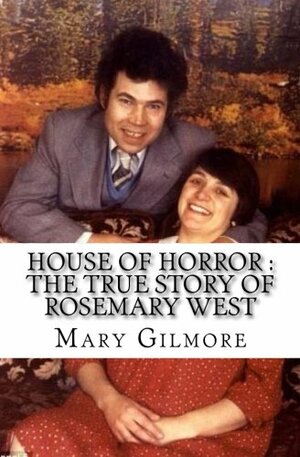 House of Horror: The True Story of Rosemary West by Mary Gilmore