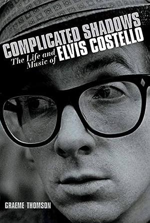 Complicated Shadows: The Life and Music of Elvis Costello by Graeme Thomson