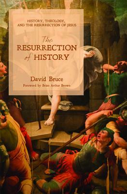 The Resurrection of History: History, Theology, and the Resurrection of Jesus by David Bruce