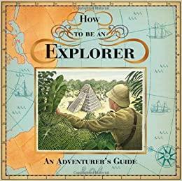 How to be an Explorer: An Adventurer's Guide by Henry Hardcastle, Dugald A. Steer