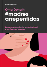 Madres arrepentidas. Una mirada radical a la maternidad y sus falacias sociales by Orna Donath