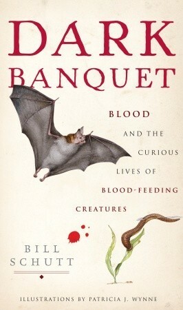 Dark Banquet: Blood and the Curious Lives of Blood-Feeding Creatures by Bill Schutt, Patricia Wynne