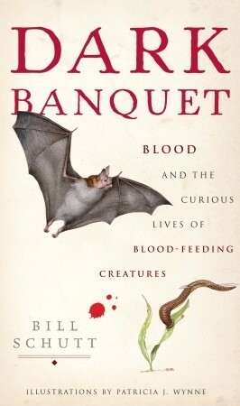 Dark Banquet: Blood and the Curious Lives of Blood-Feeding Creatures by Bill Schutt, Patricia J. Wynne