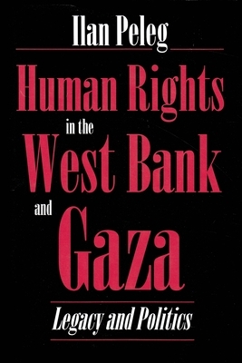 Human Rights in the West Bank and Gaza: Legacy and Politics by Ilan Peleg