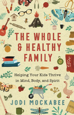 The Whole and Healthy Family: Helping Your Kids Thrive in Mind, Body, and Spirit by Jodi Mockabee