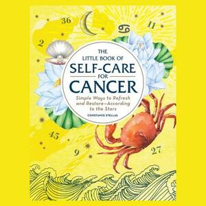 The Little Book of Self-Care for Cancer: Simple Ways to Refresh and Restore—According to the Stars by Constance Stellas