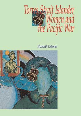 Torres Strait Islander Women and the Pacific War by Elizabeth Osborne