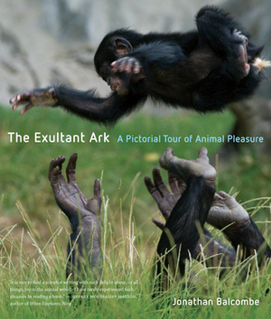 The Exultant Ark: a Pictorial Tour of Animal Pleasure by Jonathan Balcombe