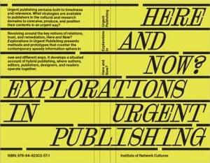 Here and Now? Explorations in Urgent Publishing by Cristina Ampatzidou, Barbara Dubbeldam, Miriam Rasch, Pia Pol, Erwin Verbruggen, Minke Vos, Kimmy Spreeuwensberg, Marc de Brujn, Silvio Lorusso, Ana Molenda, Barbara Lateur, Thaisa de Leij