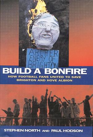 Build a Bonfire: How Football Fans United to Save Brighton and Hove Albion by Paul Hodson, Stephen North