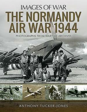 The Normandy Air War 1944 by Anthony Tucker-Jones