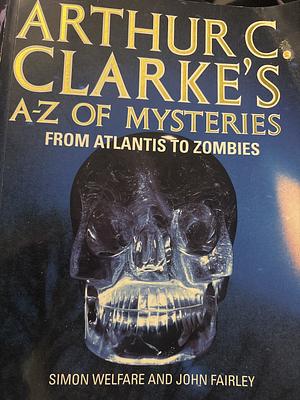 Arthur C. Clarke's A-Z of Mysteries: From Atlantis to Zombies by Arthur C. Clarke, Simon Welfare, John Fairley