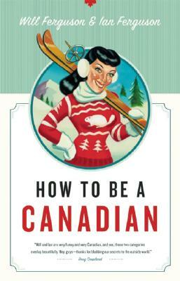 How to Be a Canadian by Will Ferguson, Ian Ferguson