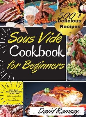 Sous Vide Cookbook For Beginners: 500+ Best Sous Vide Recipes of All Time. -With Nutrition Facts and Everyday Recipes- by David Ramsay