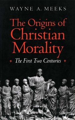 The Origins of Christian Morality: The First Two Centuries by Wayne A. Meeks