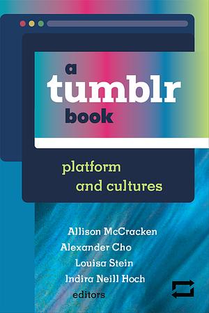 A Tumblr Book: Platform and Cultures by Louisa Stein, Allison McCracken, Alexander Cho