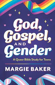 God, Gospel, and Gender: A Queer Bible Study for Teens by Margie Baker