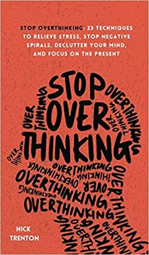 Stop Overthinking: 23 Techniques to Relieve Stress, Stop Negative Spirals, Declutter Your Mind, and Focus on the Present by Nick Trenton