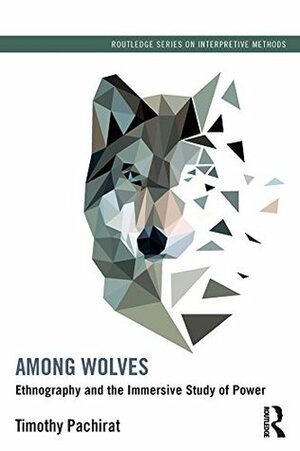 Among Wolves: Ethnography and the Immersive Study of Power (Routledge Series on Interpretive Methods) by Timothy Pachirat