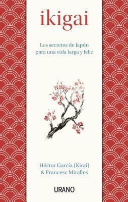 Ikigai: Los secretos de Japón para una vida larga y feliz by Francesc Miralles, Héctor García Puigcerver