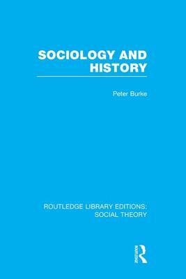 Sociology and History (RLE Social Theory) by Peter Burke
