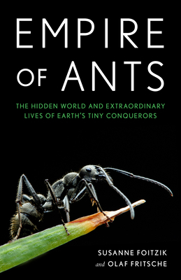 Empire of Ants: The Hidden World and Extraordinary Lives of Earth's Tiny Conquerors by Susanne Foitzik, Olaf Fritsche