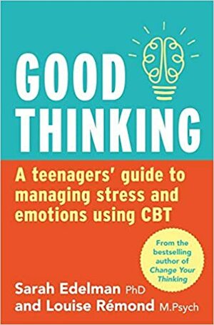 Good Thinking: A Teenager's Guide to Managing Stress and Emotion Using CBT by Sarah Edelman, Louise Remond