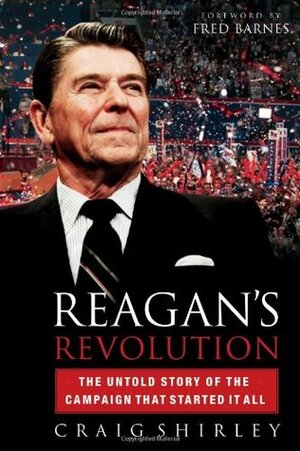 Reagan's Revolution: The Untold Story of the Campaign That Started It All by Craig Shirley, Fred Barnes