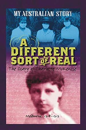 A Different Sort of Real: The Diary of Charlotte McKenzie, Melbourne 1918-1919 by Kerry Greenwood