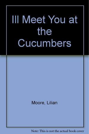 I'll Meet You at the Cucumbers by Lilian Moore