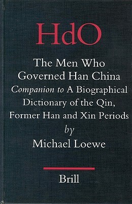The Men Who Governed Han China: Companion to a Biographical Dictionary of the Qin, Former Han and Xin Periods by Michael Loewe
