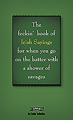 The Book of Feckin' Irish Sayings for When You Go on the Batter with a Shower of Savages by Colin Murphy, Donal O'Dea