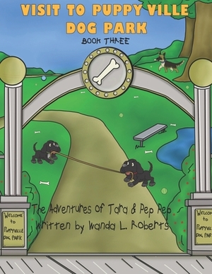 The Adventures of Tara and Pep Pep - Visit to Puppy Ville Dog Park - Book Three by Wanda L. Roberts
