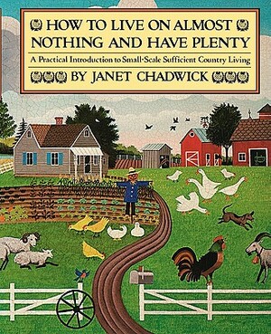 How TO LIVE ON ALMOST NOTHING AND HAVE PLENTY: A Practical Introduction to Small-Scale Sufficient Country Living by Janet Chadwick