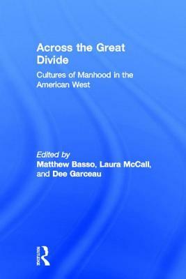 Across the Great Divide: Cultures of Manhood in the American West by Matthew Basso, Dee Garceau, Laura McCall